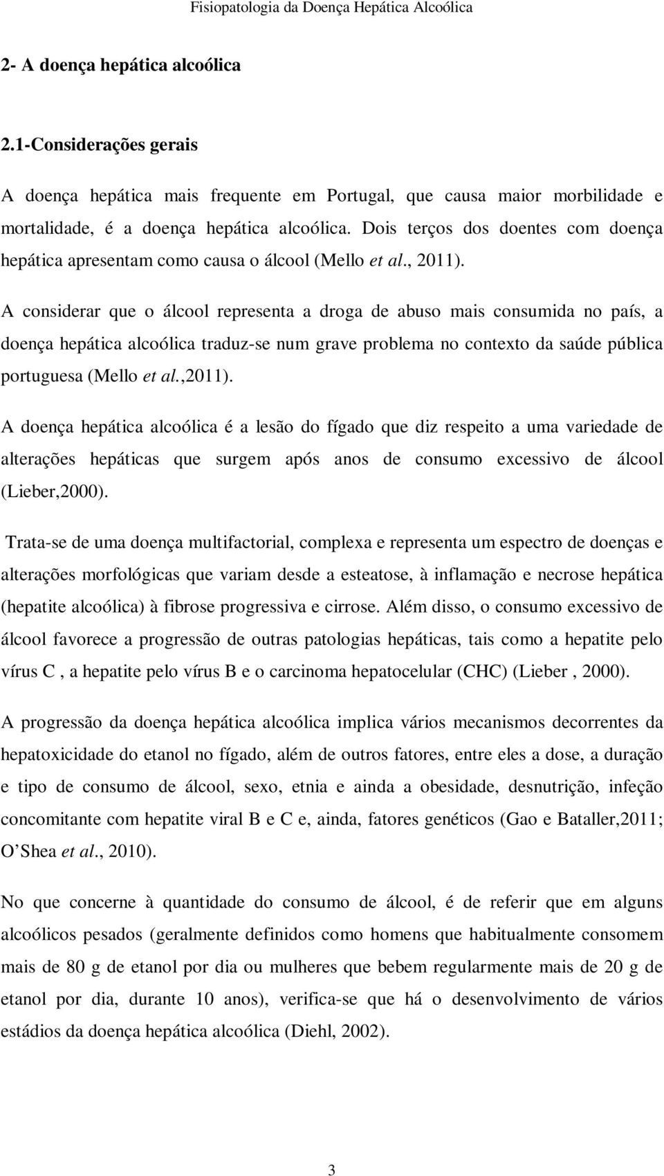 A considerar que o álcool representa a droga de abuso mais consumida no país, a doença hepática alcoólica traduz-se num grave problema no contexto da saúde pública portuguesa (Mello et al.,2011).