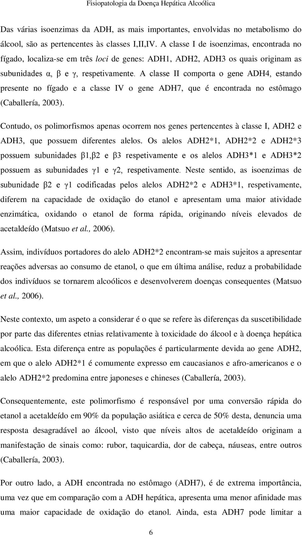 A classe II comporta o gene ADH4, estando presente no fígado e a classe IV o gene ADH7, que é encontrada no estômago (Caballería, 2003).