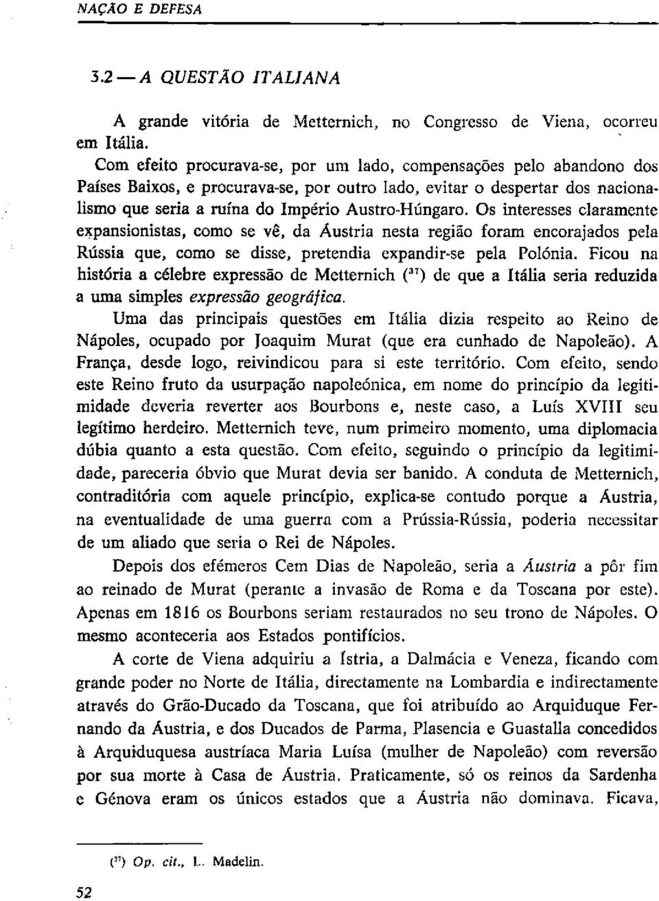 Os interesses claramente expansionistas, como se vê, da Áustria nesta região foram encorajados pela Rússia que, como se disse, pretendia expandir-se pela Polónia.