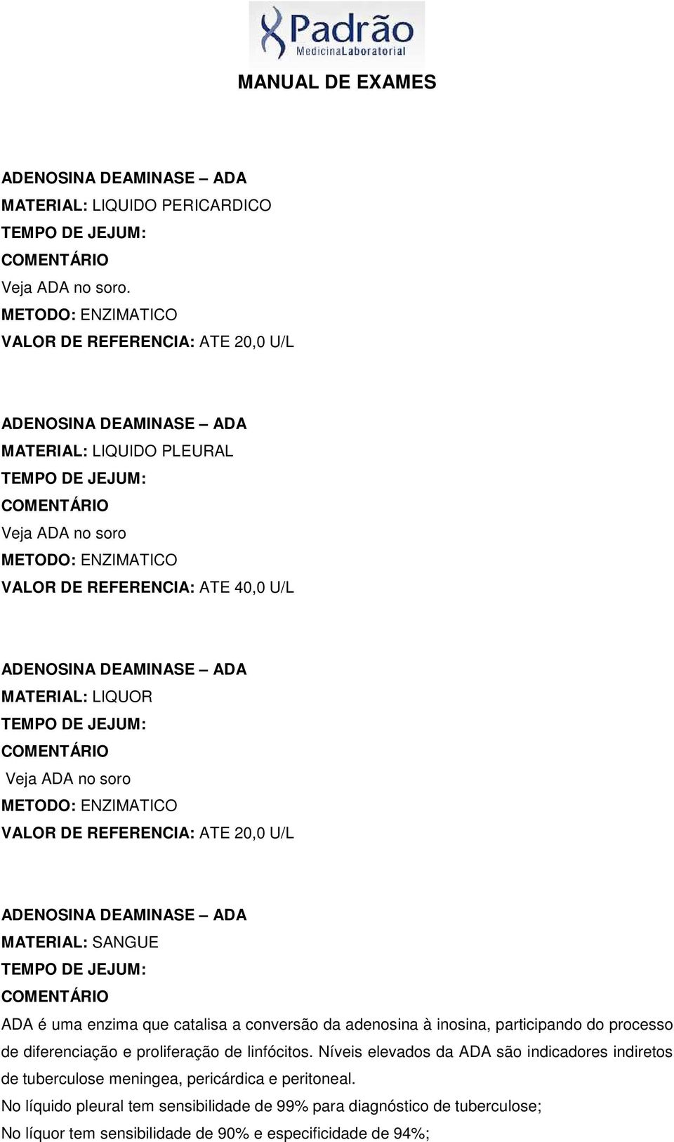 DEAMINASE ADA MATERIAL: LIQUOR COMENTÁRIO Veja ADA no soro METODO: ENZIMATICO VALOR DE REFERENCIA: ATE 20,0 U/L ADENOSINA DEAMINASE ADA MATERIAL: SANGUE COMENTÁRIO ADA é uma enzima que catalisa a