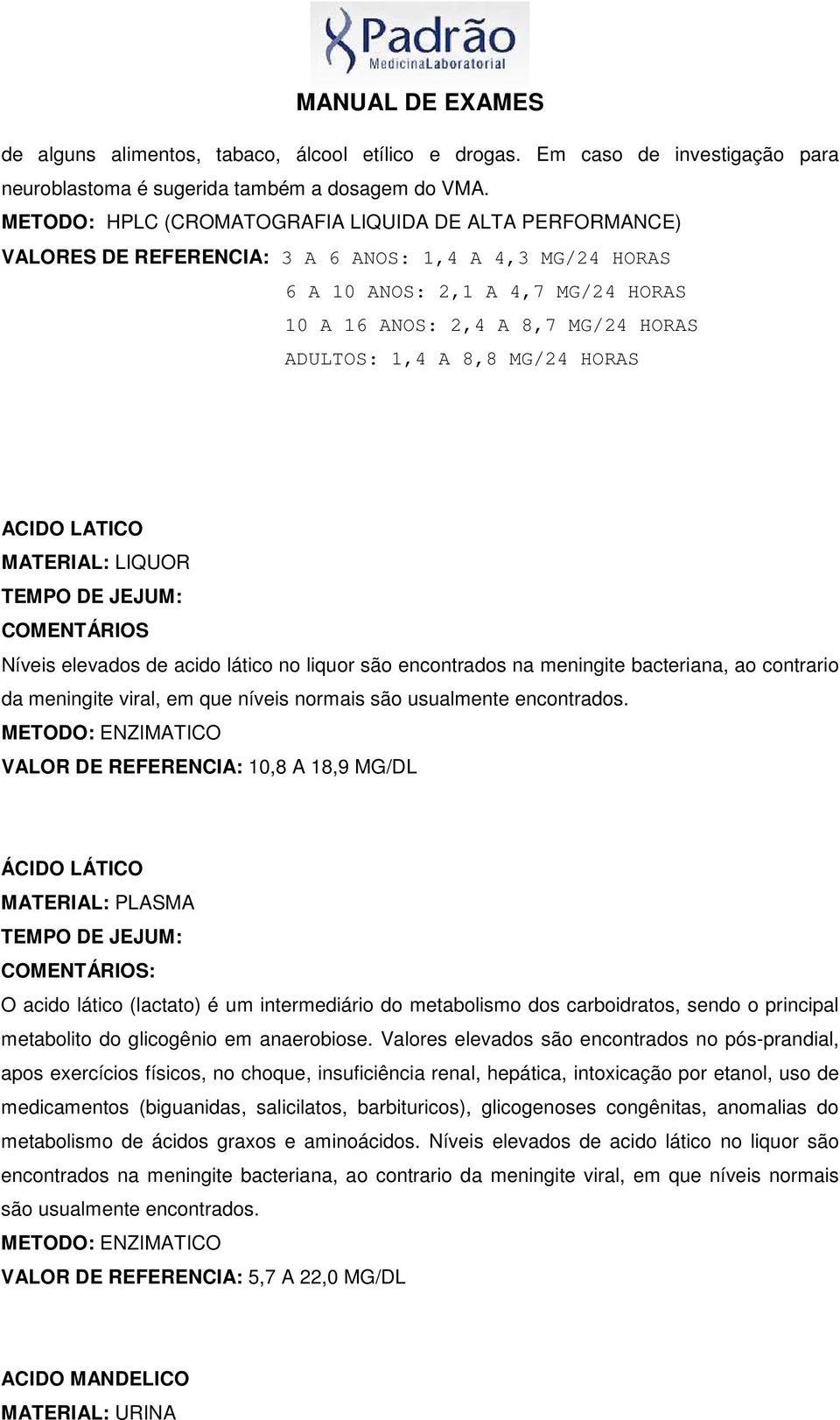 8,8 MG/24 HORAS ACIDO LATICO MATERIAL: LIQUOR COMENTÁRIOS Níveis elevados de acido lático no liquor são encontrados na meningite bacteriana, ao contrario da meningite viral, em que níveis normais são