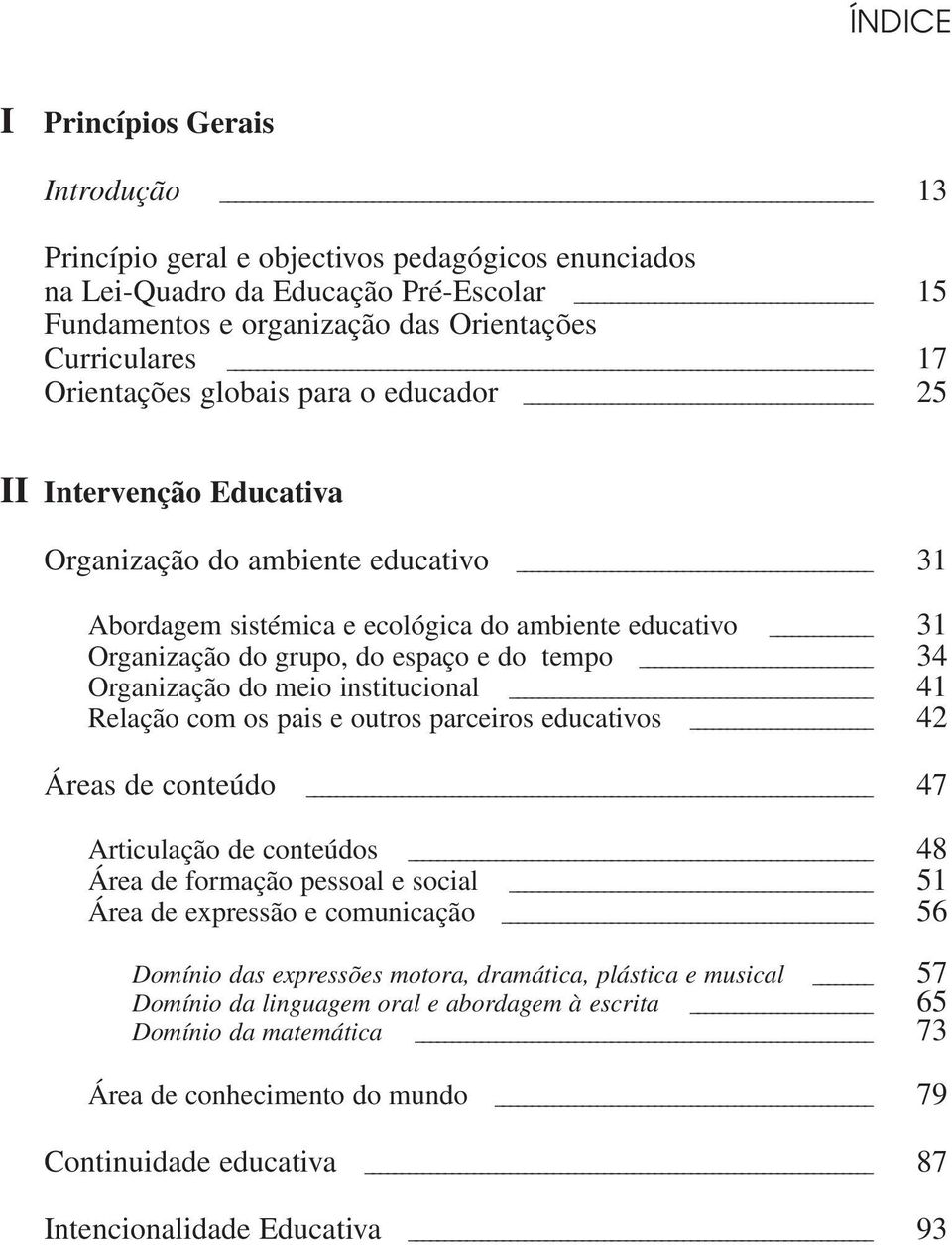 tempo 34 Organização do meio institucional 41 Relação com os pais e outros parceiros educativos 42 Áreas de conteúdo 47 Articulação de conteúdos 48 Área de formação pessoal e social 51 Área de