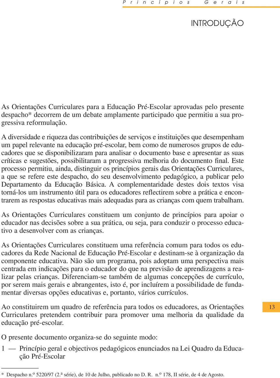 A diversidade e riqueza das contribuições de serviços e instituições que desempenham um papel relevante na educação pré-escolar, bem como de numerosos grupos de educadores que se disponibilizaram