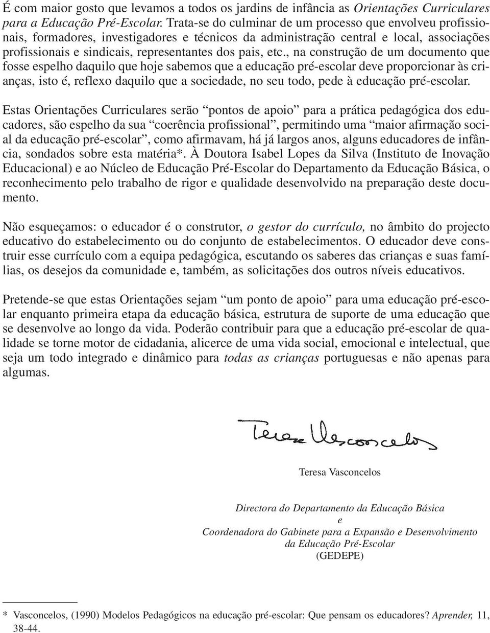 etc., na construção de um documento que fosse espelho daquilo que hoje sabemos que a educação pré-escolar deve proporcionar às crianças, isto é, reflexo daquilo que a sociedade, no seu todo, pede à