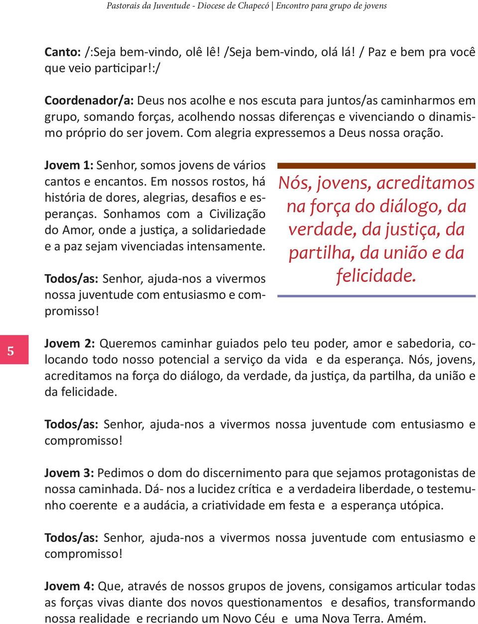 Com alegria expressemos a Deus nossa oração. Jovem 1: Senhor, somos jovens de vários cantos e encantos. Em nossos rostos, há história de dores, alegrias, desafios e esperanças.