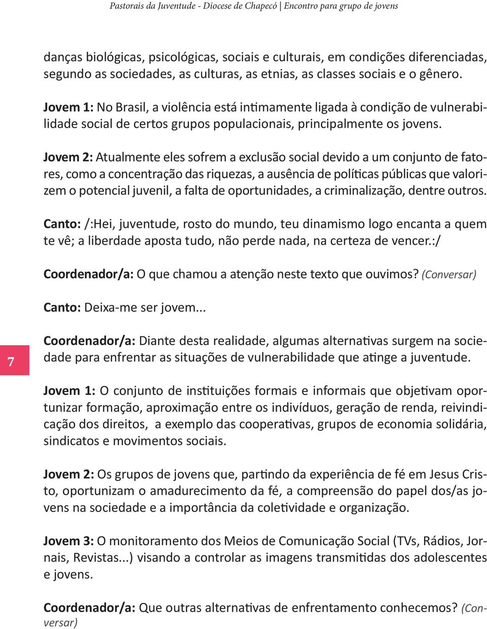 Jovem 2: Atualmente eles sofrem a exclusão social devido a um conjunto de fatores, como a concentração das riquezas, a ausência de políticas públicas que valorizem o potencial juvenil, a falta de