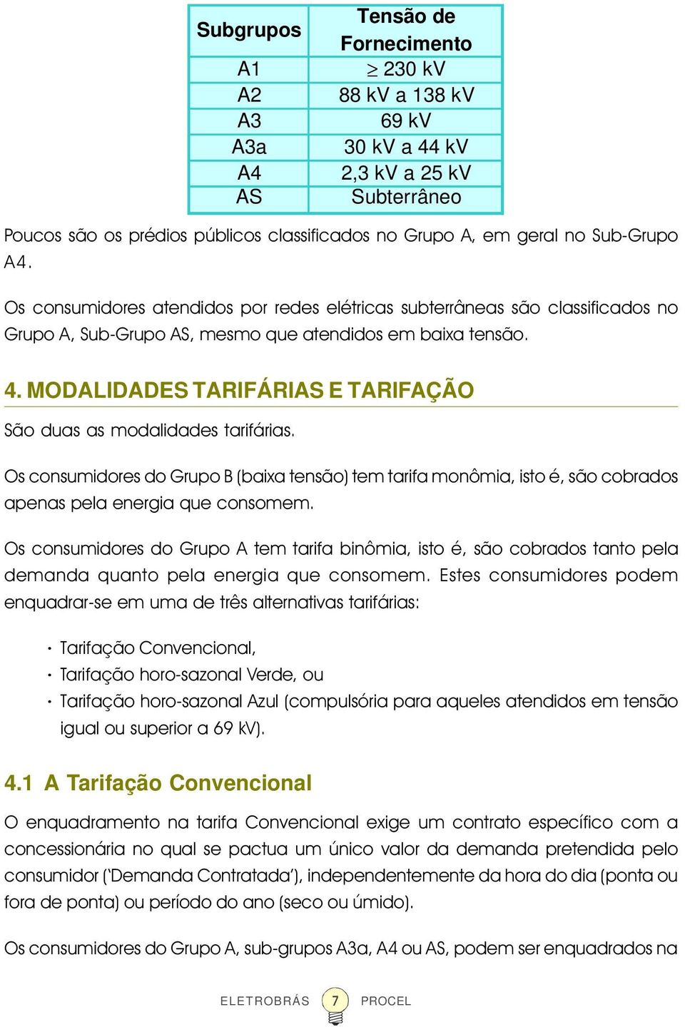 MODALIDADES TARIFÁRIAS E TARIFAÇÃO São duas as modalidades tarifárias. Os consumidores do Grupo B (baixa tensão) tem tarifa monômia, isto é, são cobrados apenas pela energia que consomem.