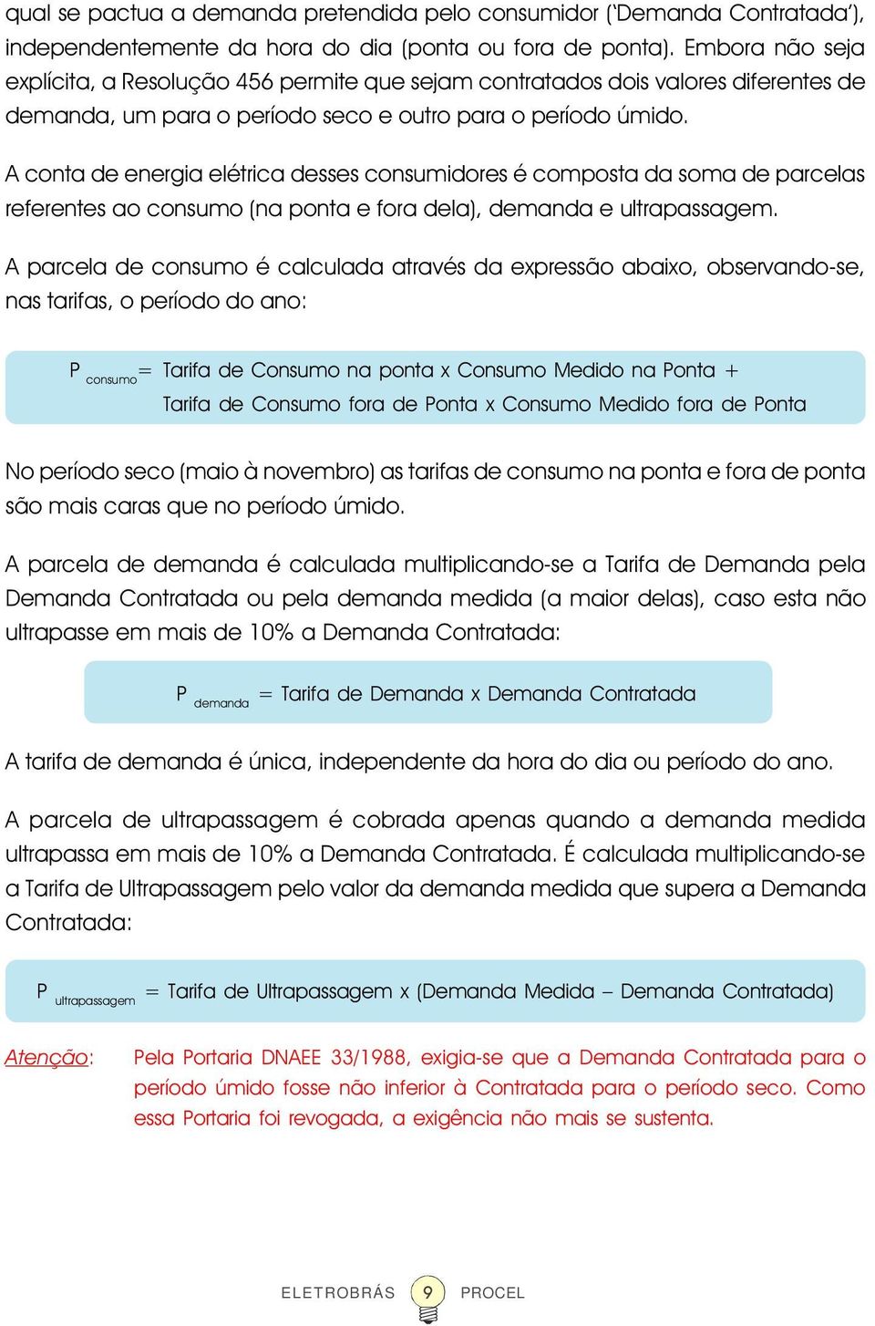 A conta de energia elétrica desses consumidores é composta da soma de parcelas referentes ao consumo (na ponta e fora dela), demanda e ultrapassagem.