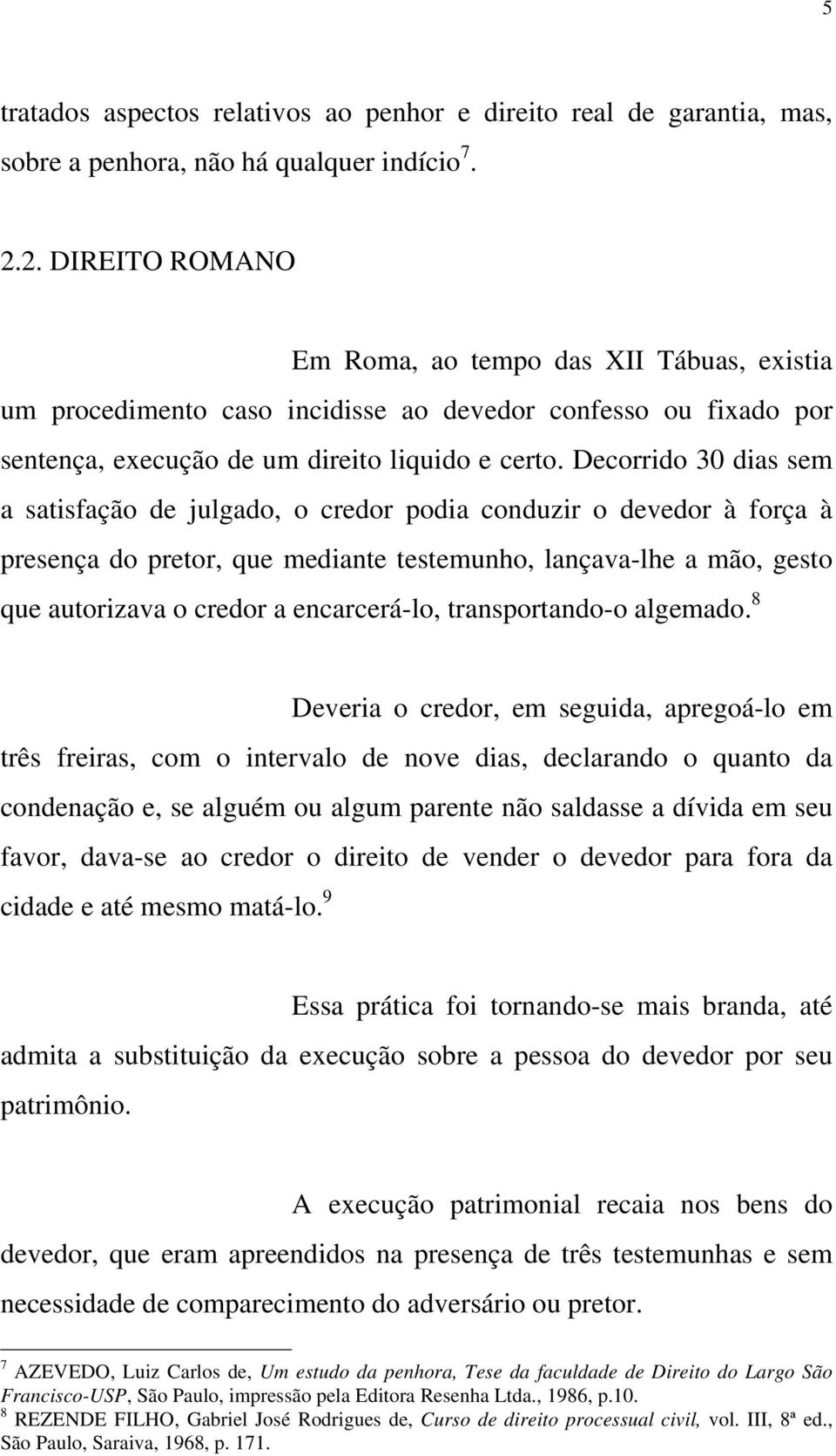 Decorrido 30 dias sem a satisfação de julgado, o credor podia conduzir o devedor à força à presença do pretor, que mediante testemunho, lançava-lhe a mão, gesto que autorizava o credor a