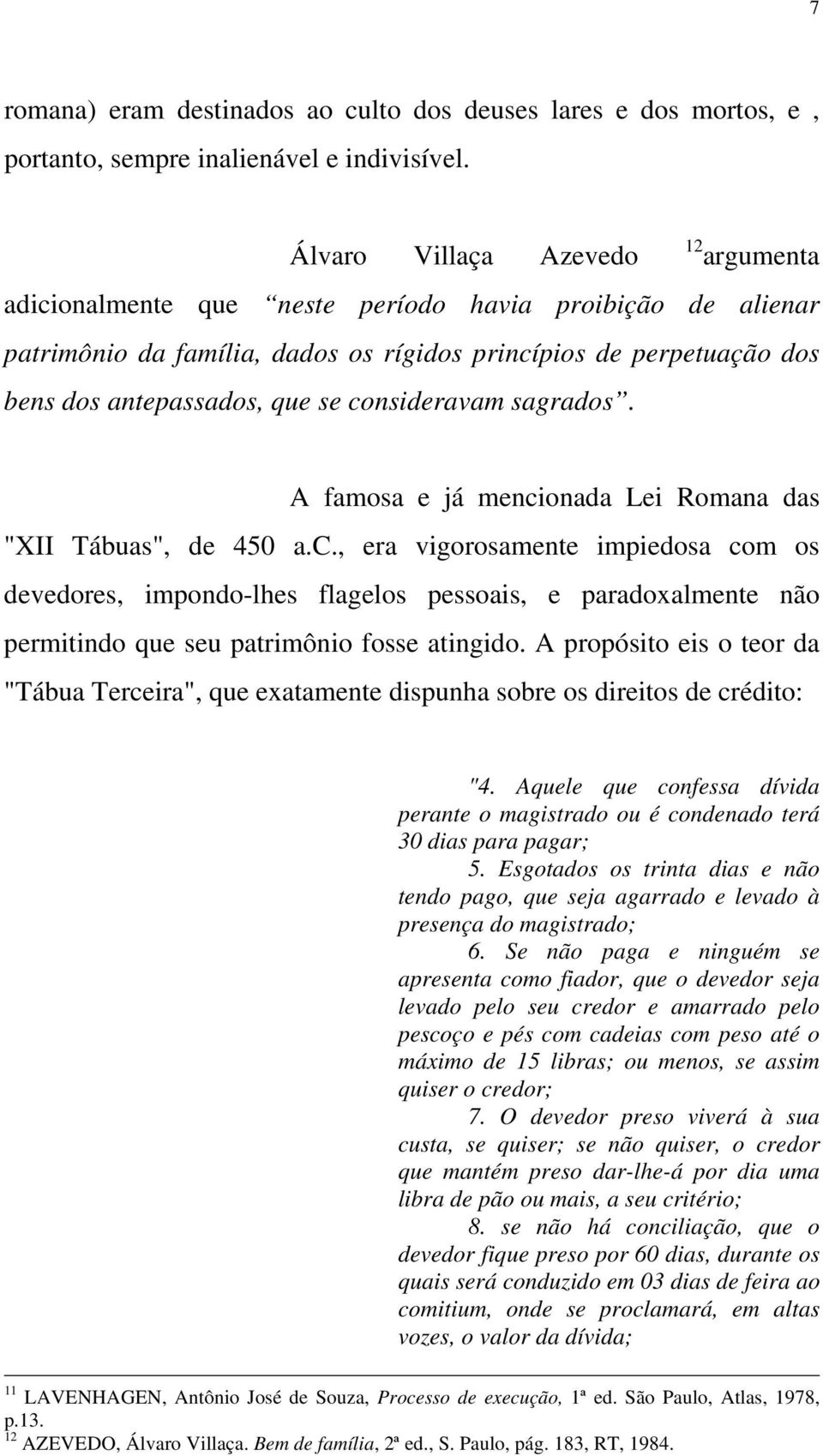 consideravam sagrados. A famosa e já mencionada Lei Romana das "XII Tábuas", de 450 a.c., era vigorosamente impiedosa com os devedores, impondo-lhes flagelos pessoais, e paradoxalmente não permitindo que seu patrimônio fosse atingido.