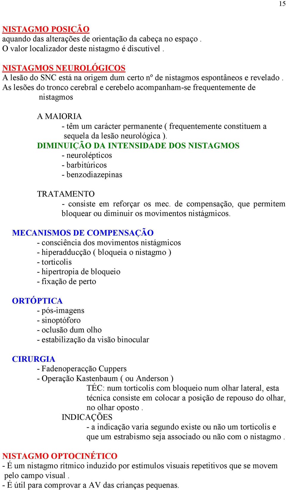 As lesões do tronco cerebral e cerebelo acompanham-se frequentemente de nistagmos A MAIORIA - têm um carácter permanente ( frequentemente constituem a sequela da lesão neurológica ).