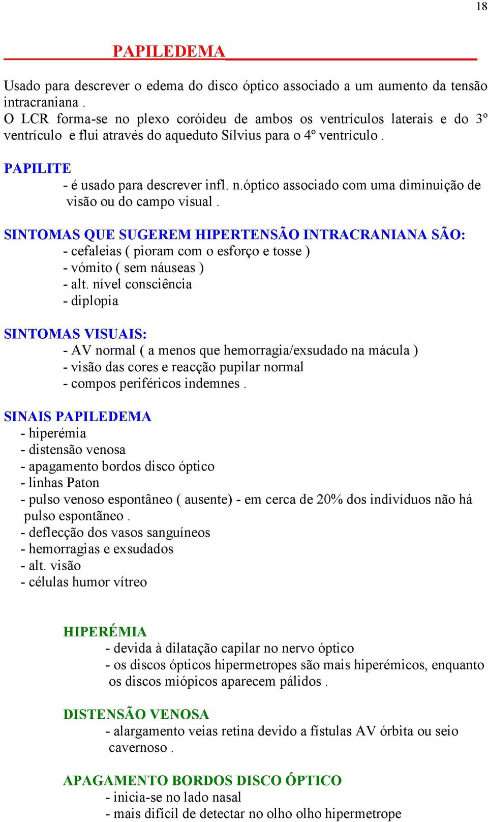 SINTOMAS QUE SUGEREM HIPERTENSÃO INTRACRANIANA SÃO: - cefaleias ( pioram com o esforço e tosse ) - vómito ( sem náuseas ) - alt.