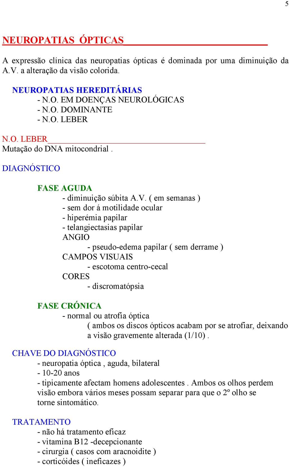 ( em semanas ) - sem dor á motilidade ocular - hiperémia papilar - telangiectasias papilar ANGIO - pseudo-edema papilar ( sem derrame ) CAMPOS VISUAIS - escotoma centro-cecal CORES - discromatópsia