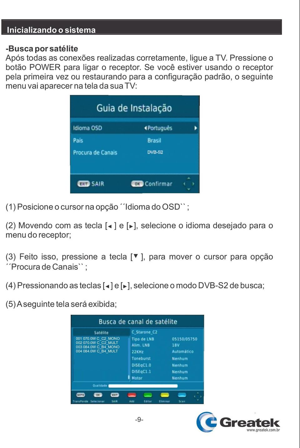 Idioma do OSD`` ; (2) Movendo com as tecla [ ] e [ ], selecione o idioma desejado para o menu do receptor; (3) Feito isso, pressione a tecla [ ], para mover o cursor para opção