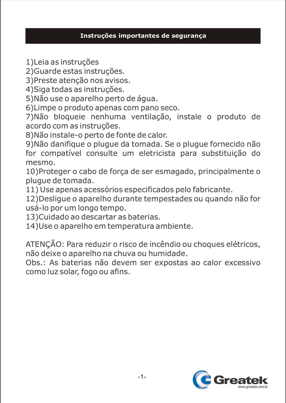 Se o plugue fornecido não for compatível consulte um eletricista para substituição do mesmo. 10)Proteger o cabo de força de ser esmagado, principalmente o plugue de tomada.