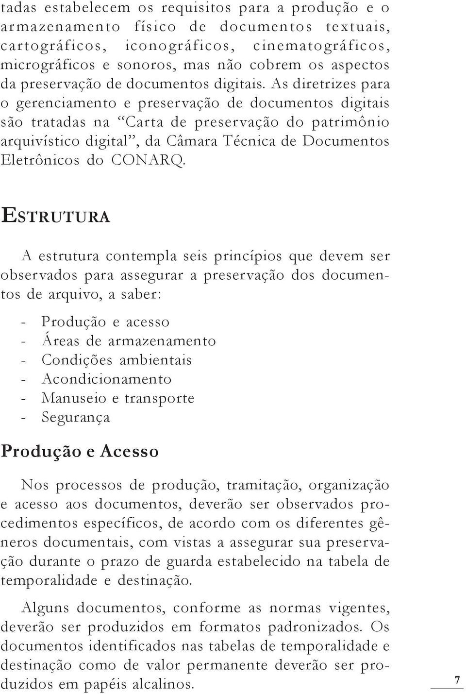 As diretrizes para o gerenciamento e preservação de documentos digitais são tratadas na Carta de preservação do patrimônio arquivístico digital, da Câmara Técnica de Documentos Eletrônicos do CONARQ.