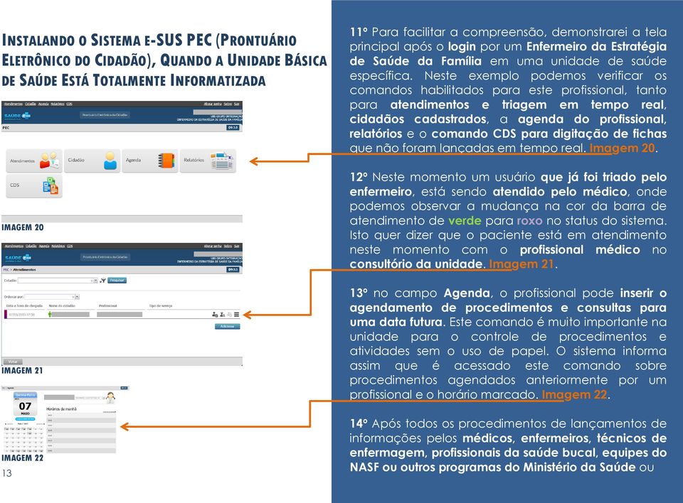 Neste exemplo podemos verificar os comandos habilitados para este profissional, tanto para atendimentos e triagem em tempo real, cidadãos cadastrados, a agenda do profissional, relatórios e o comando