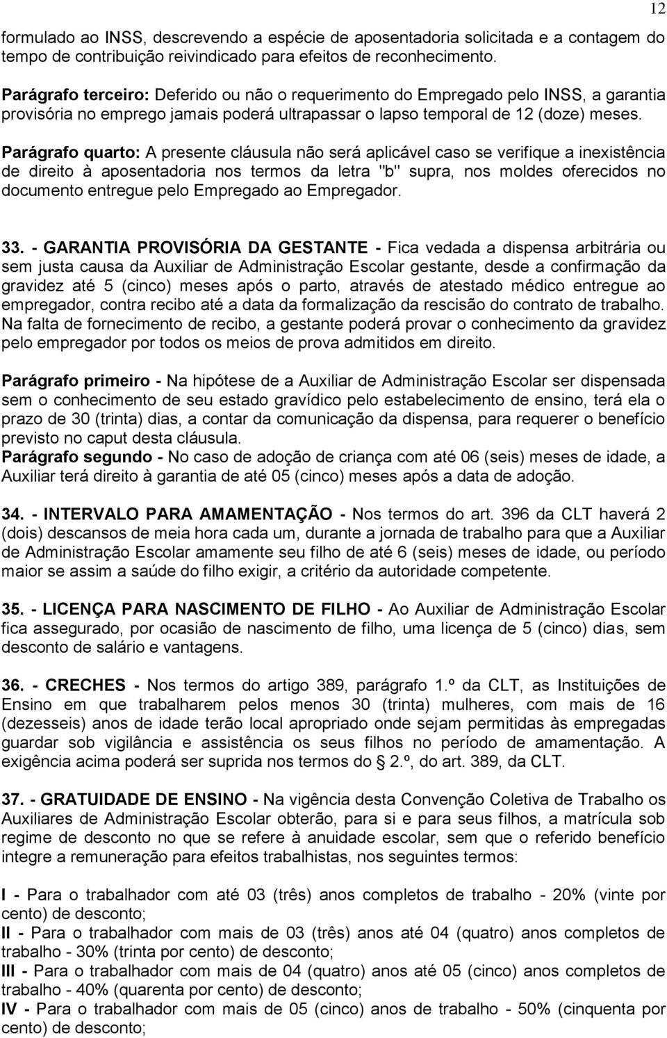 Parágrafo quarto: A presente cláusula não será aplicável caso se verifique a inexistência de direito à aposentadoria nos termos da letra "b" supra, nos moldes oferecidos no documento entregue pelo