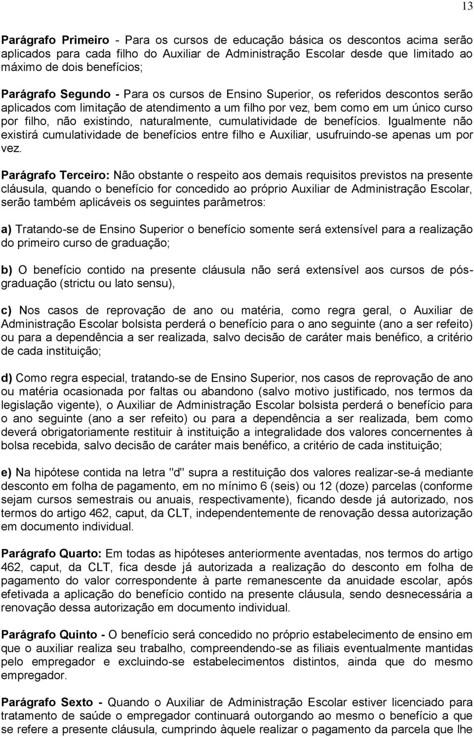 naturalmente, cumulatividade de benefícios. Igualmente não existirá cumulatividade de benefícios entre filho e Auxiliar, usufruindo-se apenas um por vez.