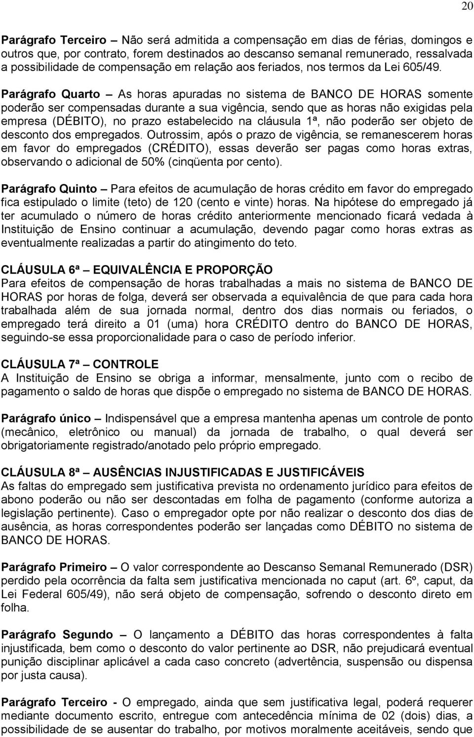 Parágrafo Quarto As horas apuradas no sistema de BANCO DE HORAS somente poderão ser compensadas durante a sua vigência, sendo que as horas não exigidas pela empresa (DÉBITO), no prazo estabelecido na