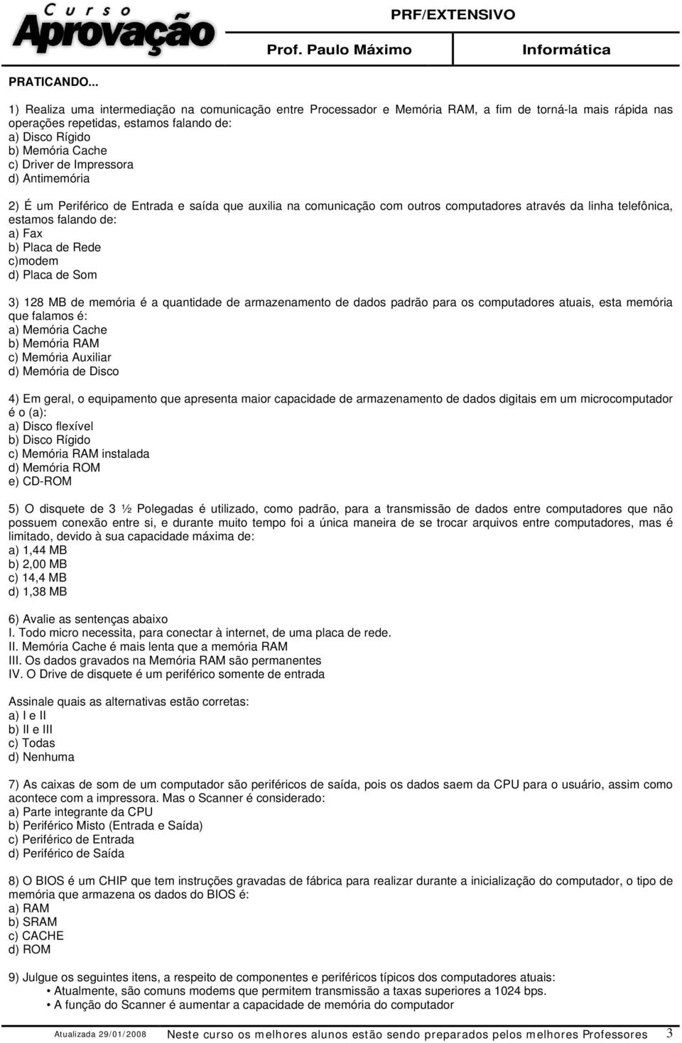 de Impressora d) Antimemória 2) É um Periférico de Entrada e saída que auxilia na comunicação com outros computadores através da linha telefônica, estamos falando de: a) Fax b) Placa de Rede c)modem