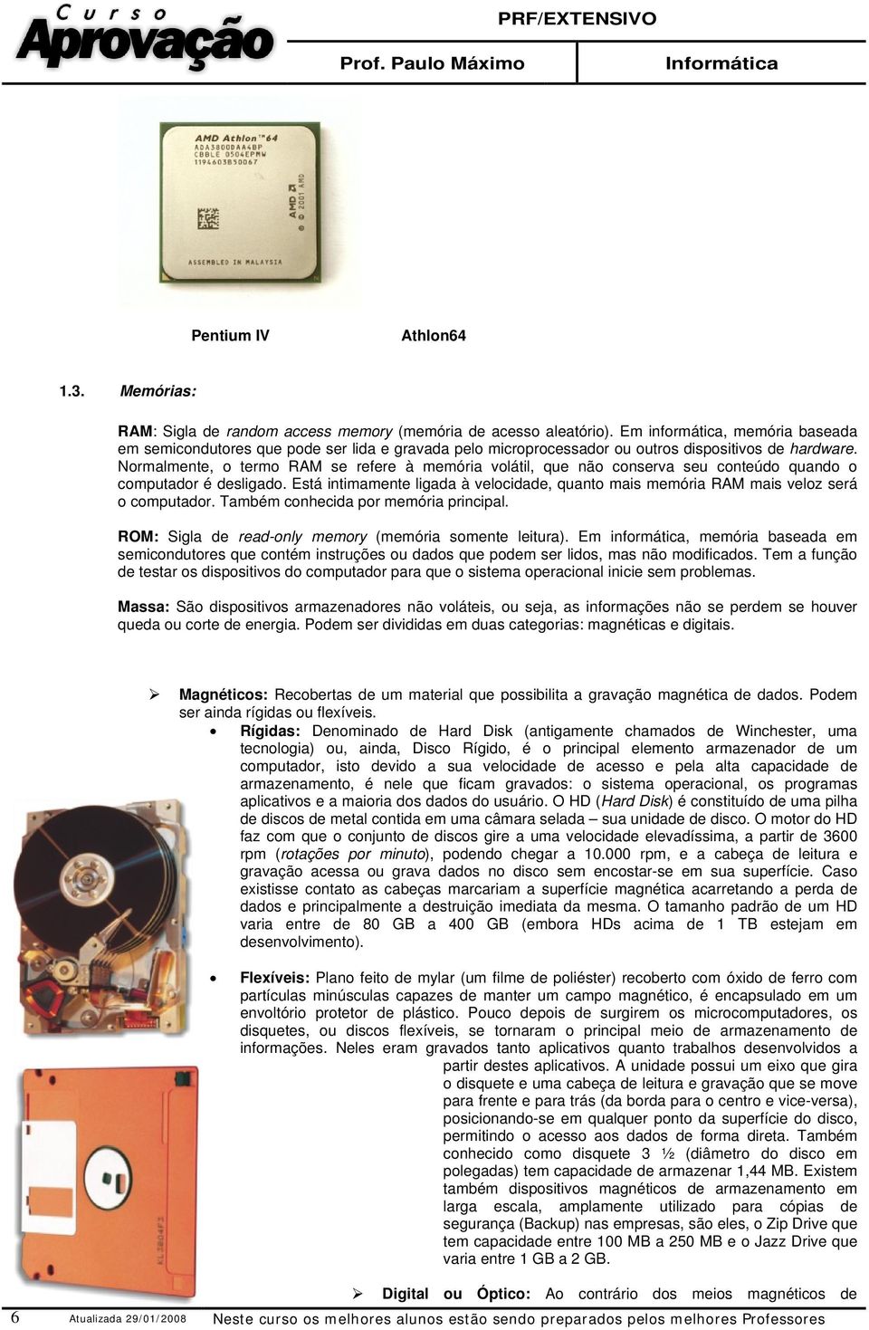 Normalmente, o termo RAM se refere à memória volátil, que não conserva seu conteúdo quando o computador é desligado.