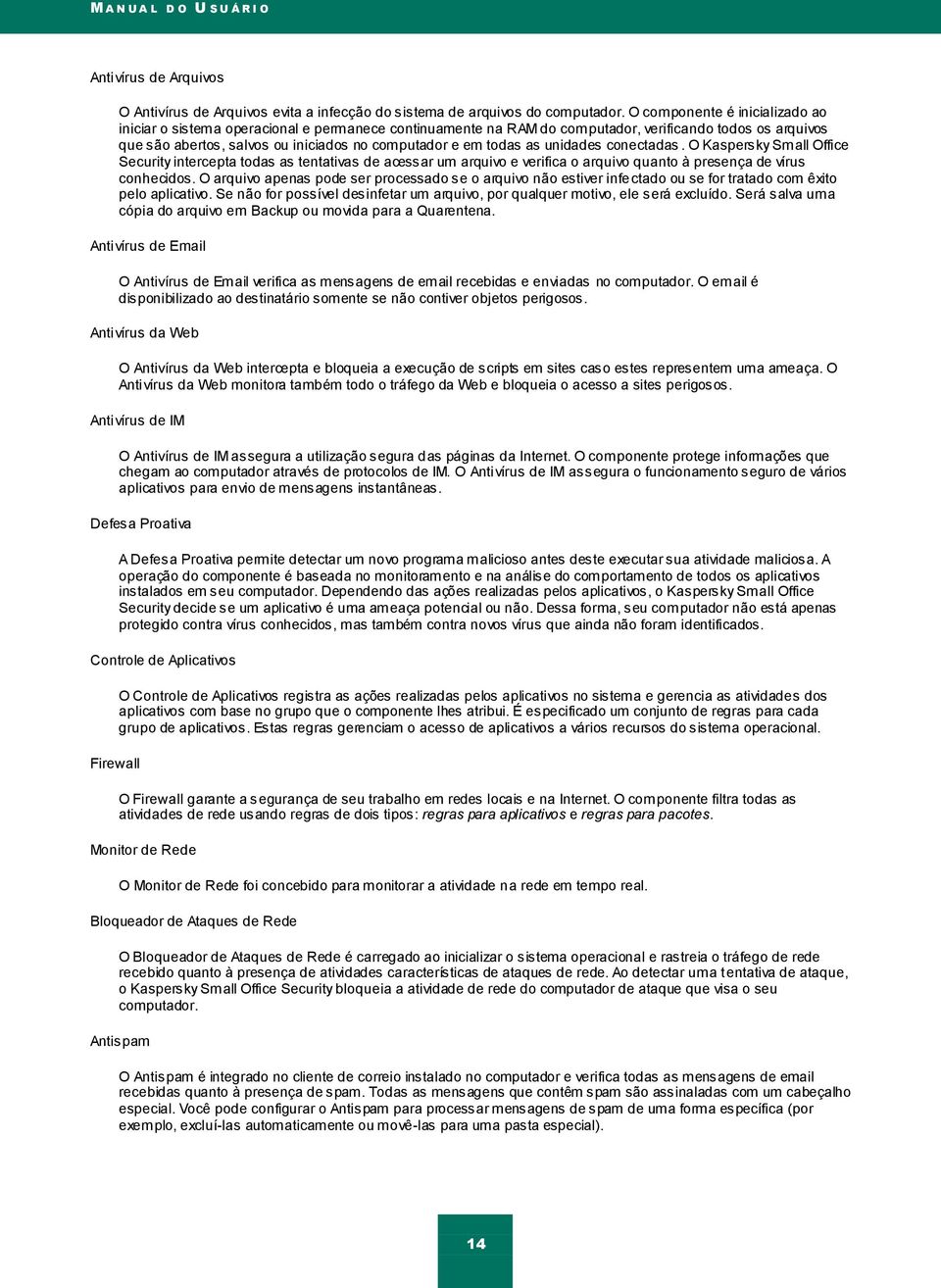 todas as unidades conectadas. O Kaspersky Small Office Security intercepta todas as tentativas de acessar um arquivo e verifica o arquivo quanto à presença de vírus conhecidos.