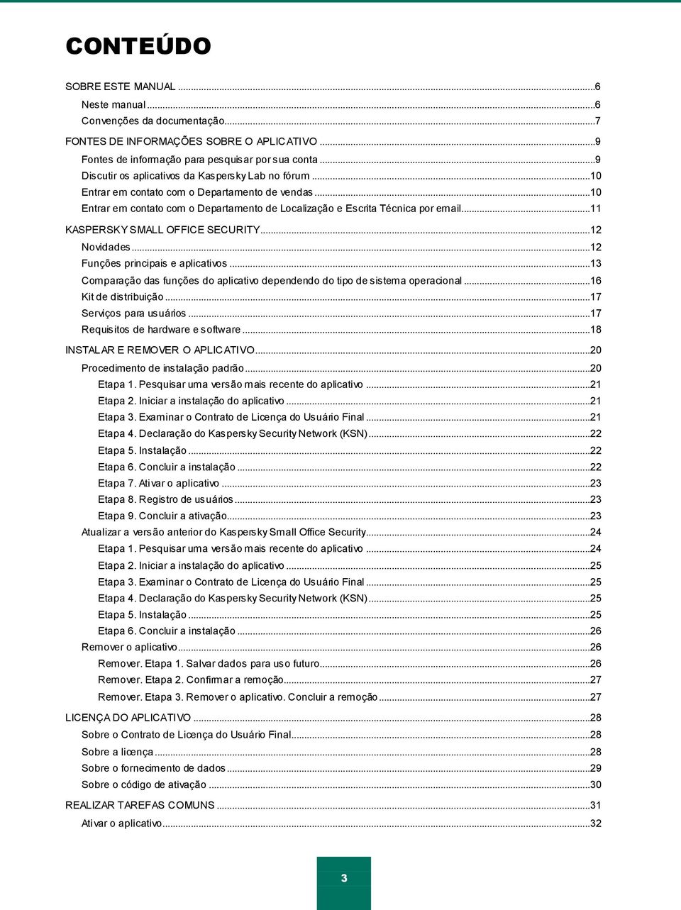 ..11 KASPERSKY SMALL OFFICE SECURITY...12 Novidades...12 Funções principais e aplicativos...13 Comparação das funções do aplicativo dependendo do tipo de sistema operacional...16 Kit de distribuição.