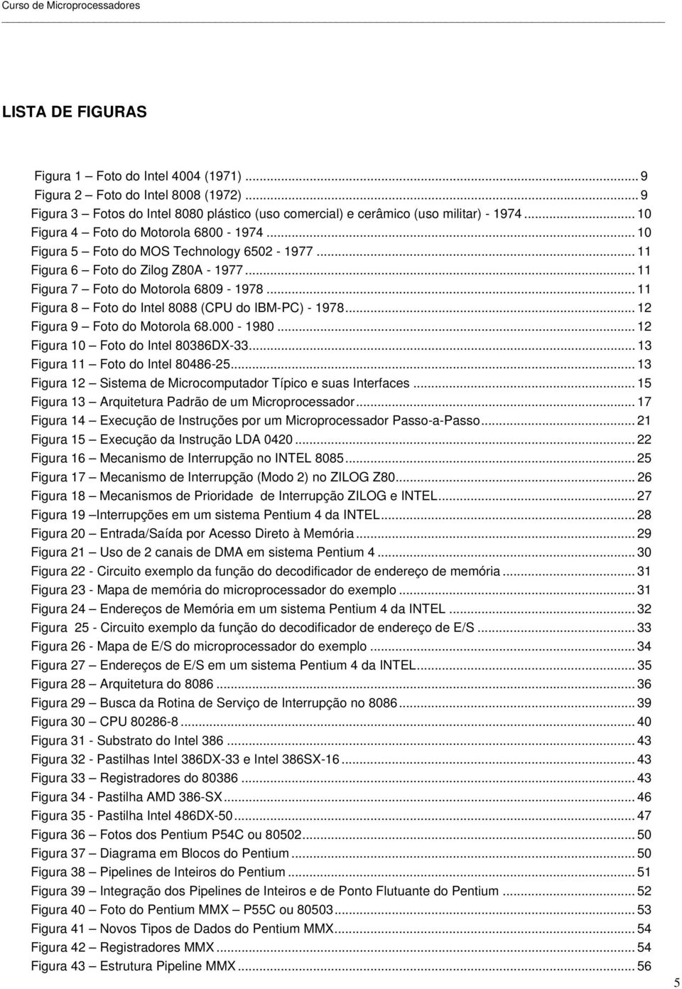 .. 11 Figura 8 Foto do Intel 8088 (CPU do IBM-PC) - 1978... 12 Figura 9 Foto do Motorola 68.000-1980... 12 Figura 10 Foto do Intel 80386DX-33... 13 Figura 11 Foto do Intel 80486-25.