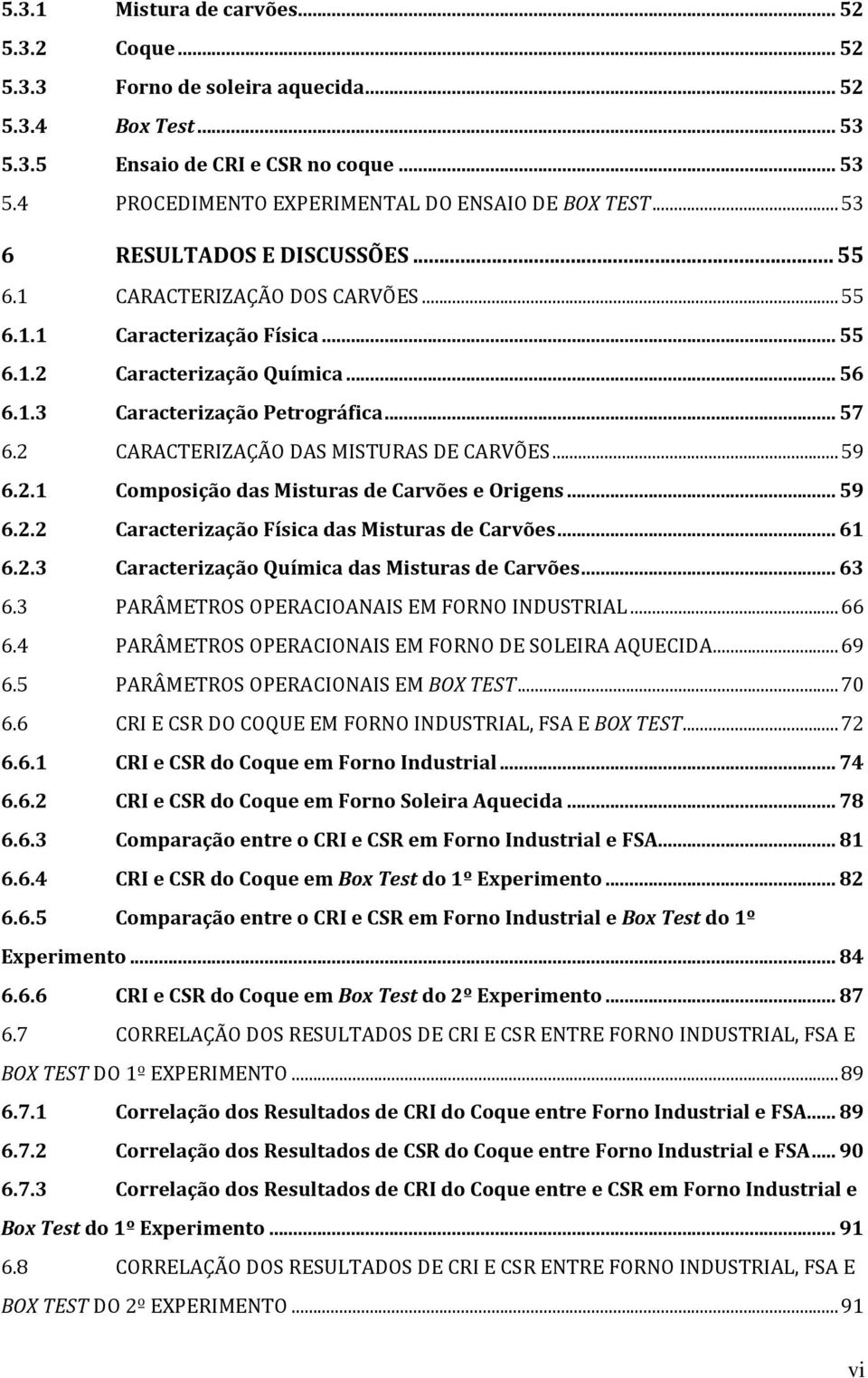 2 CARACTERIZAÇÃO DAS MISTURAS DE CARVÕES...59 6.2.1 Composição das Misturas de Carvões e Origens... 59 6.2.2 Caracterização Física das Misturas de Carvões... 61 6.2.3 Caracterização Química das Misturas de Carvões.