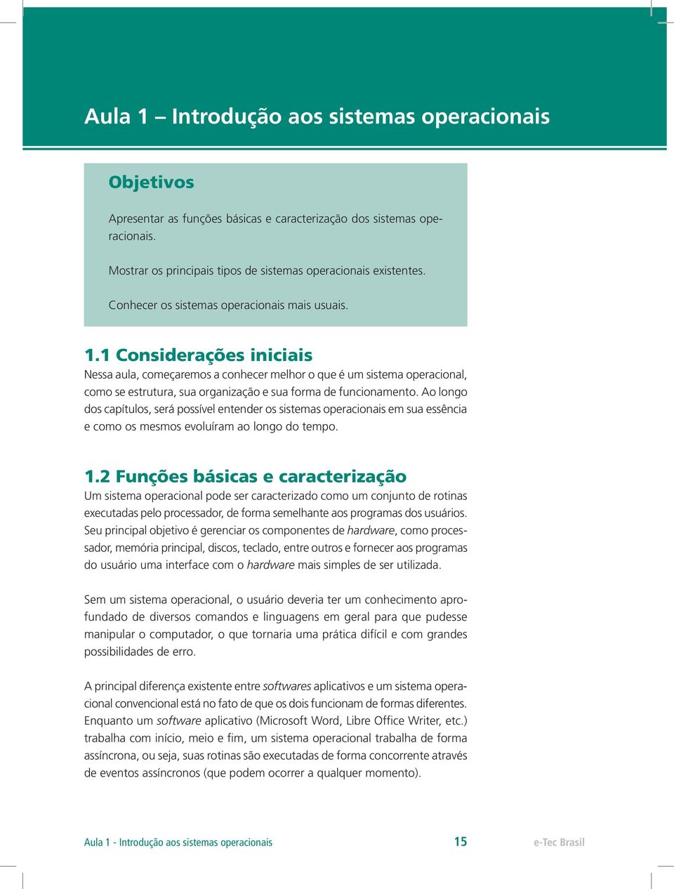 1 Considerações iniciais Nessa aula, começaremos a conhecer melhor o que é um sistema operacional, como se estrutura, sua organização e sua forma de funcionamento.