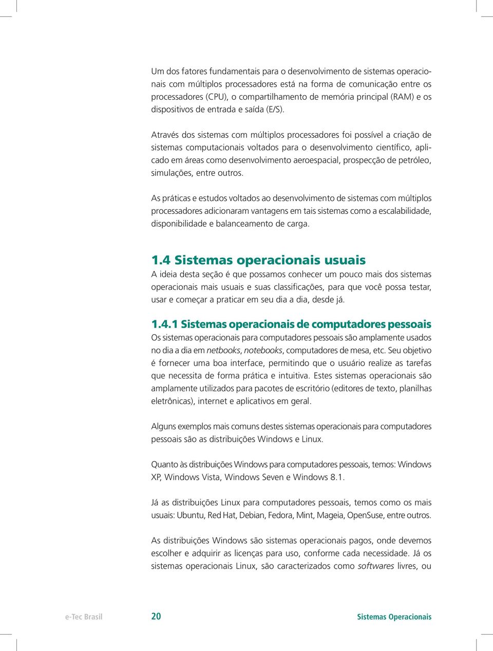 Através dos sistemas com múltiplos processadores foi possível a criação de sistemas computacionais voltados para o desenvolvimento científico, aplicado em áreas como desenvolvimento aeroespacial,