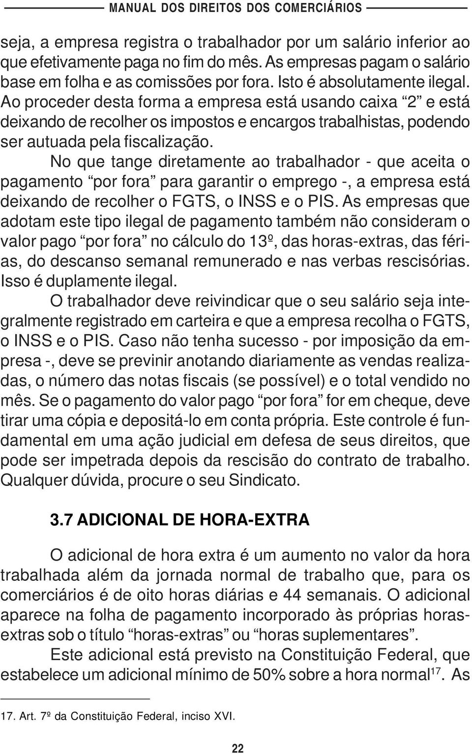 No que tange diretamente ao trabalhador - que aceita o pagamento por fora para garantir o emprego -, a empresa está deixando de recolher o FGTS, o INSS e o PIS.