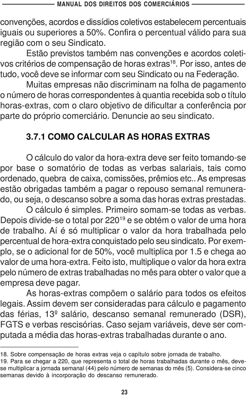 Muitas empresas não discriminam na folha de pagamento o número de horas correspondentes à quantia recebida sob o título horas-extras, com o claro objetivo de dificultar a conferência por parte do