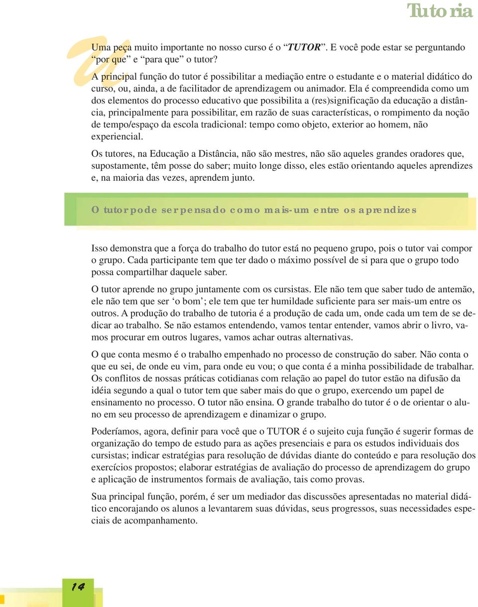 Ela é compreendida como um dos elementos do processo educativo que possibilita a (res)significação da educação a distância, principalmente para possibilitar, em razão de suas características, o