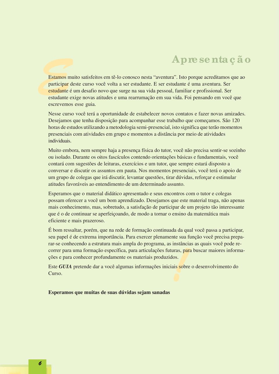 Nesse curso você terá a oportunidade de estabelecer novos contatos e fazer novas amizades. Desejamos que tenha disposição para acompanhar esse trabalho que começamos.