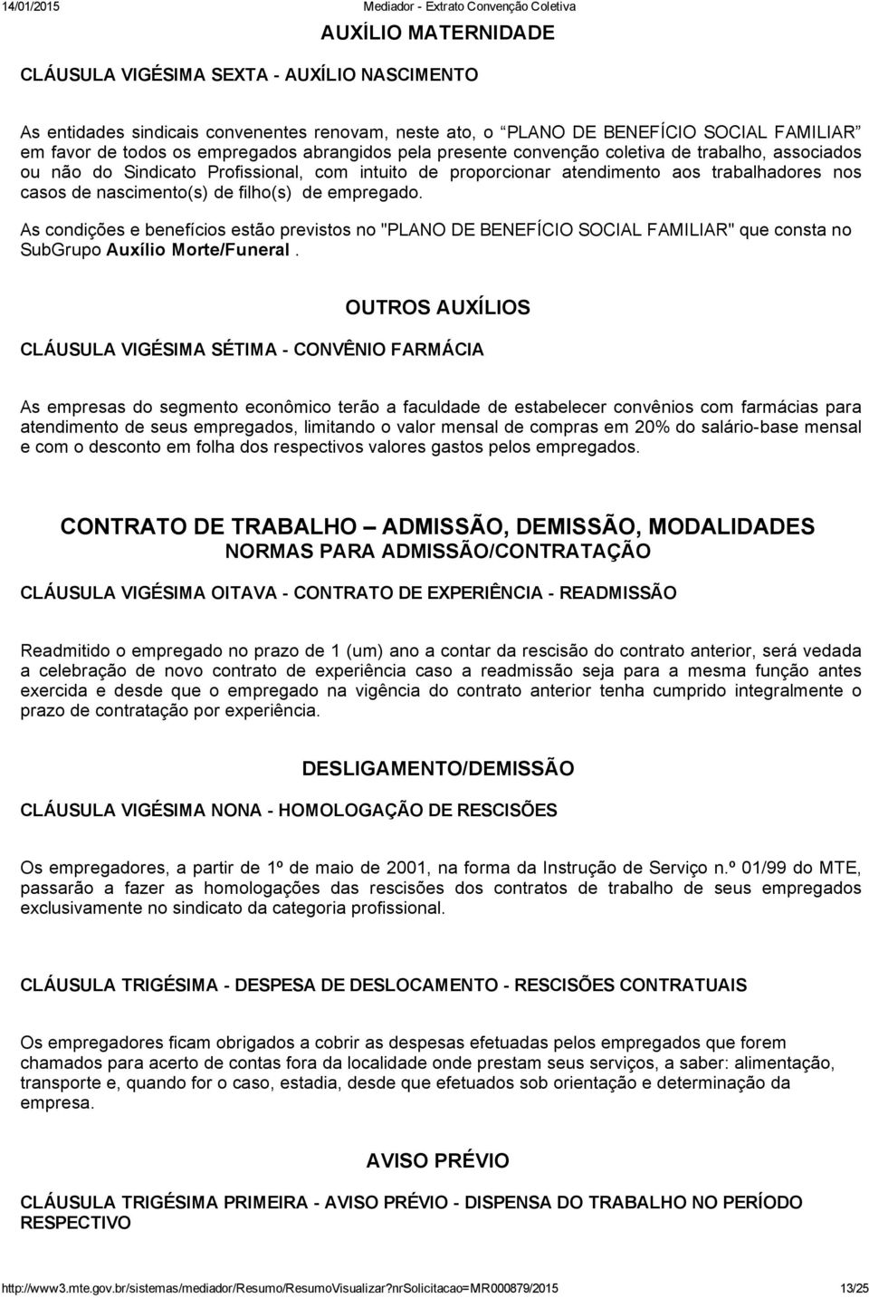 empregado. As condições e benefícios estão previstos no "PLANO DE BENEFÍCIO SOCIAL FAMILIAR" que consta no SubGrupo Auxílio Morte/Funeral.