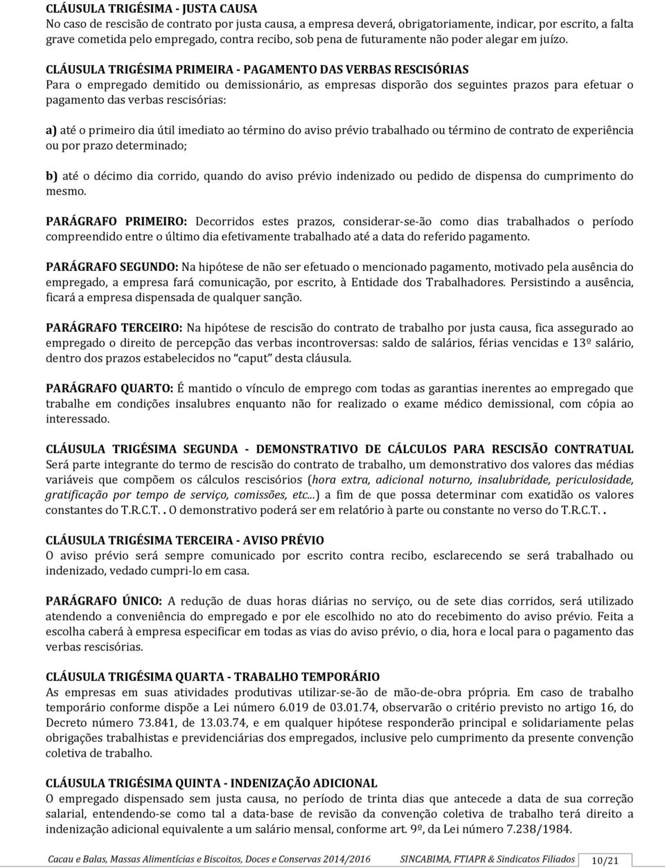 CLÁUSULA TRIGÉSIMA PRIMEIRA - PAGAMENTO DAS VERBAS RESCISÓRIAS Para o empregado demitido ou demissionário, as empresas disporão dos seguintes prazos para efetuar o pagamento das verbas rescisórias: