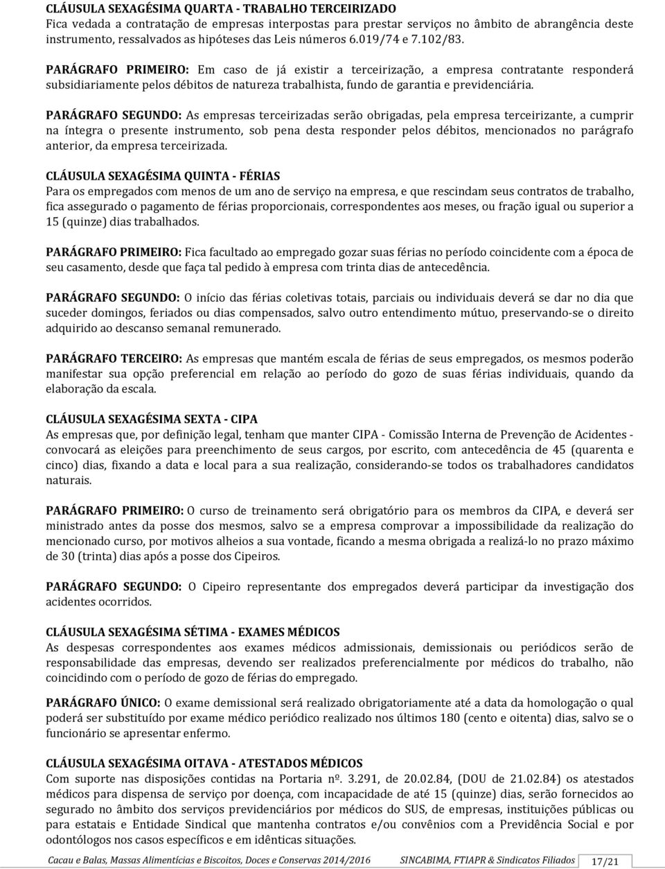 PARÁGRAFO PRIMEIRO: Em caso de já existir a terceirização, a empresa contratante responderá subsidiariamente pelos débitos de natureza trabalhista, fundo de garantia e previdenciária.