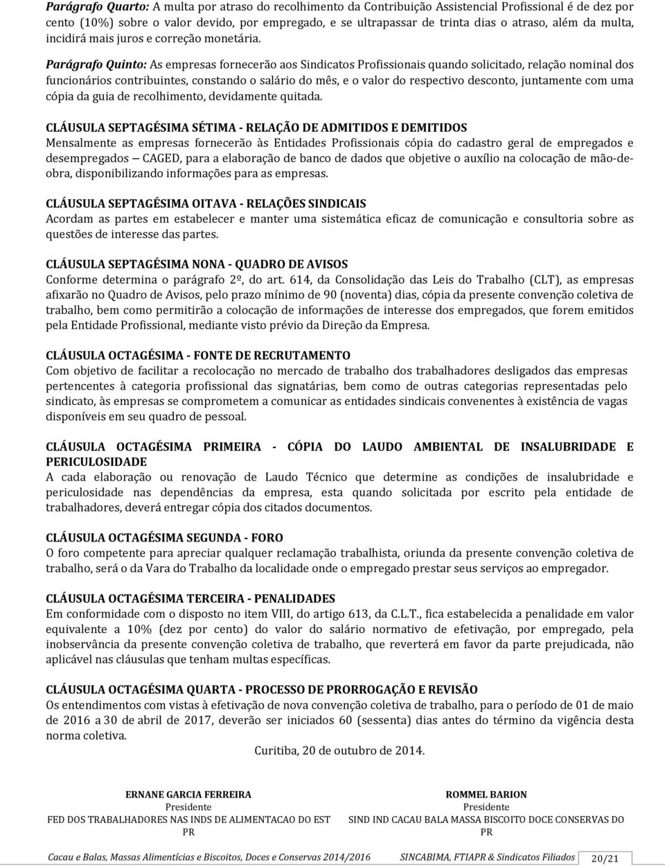 Parágrafo Quinto: As empresas fornecerão aos Sindicatos Profissionais quando solicitado, relação nominal dos funcionários contribuintes, constando o salário do mês, e o valor do respectivo desconto,