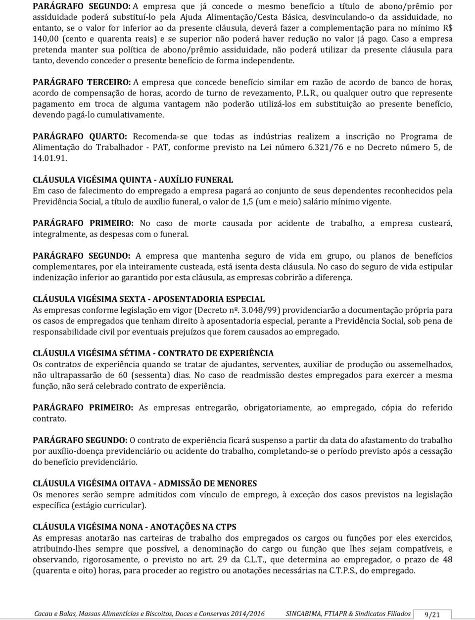 Caso a empresa pretenda manter sua política de abono/prêmio assiduidade, não poderá utilizar da presente cláusula para tanto, devendo conceder o presente benefício de forma independente.