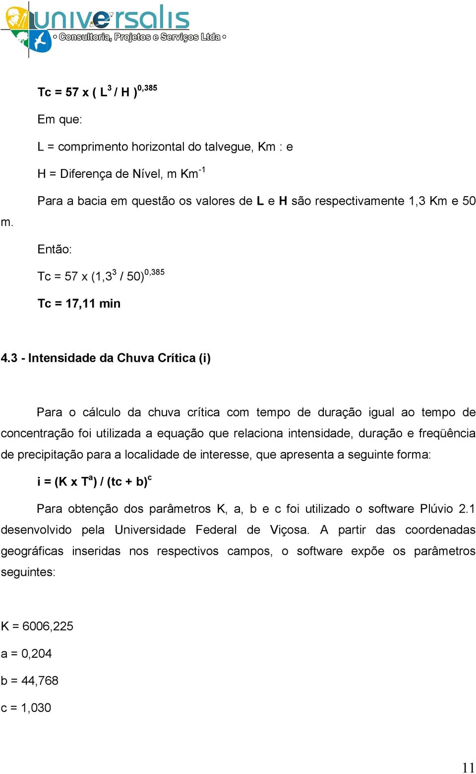 3 - Intensidade da Chuva Crítica (i) Para o cálculo da chuva crítica com tempo de duração igual ao tempo de concentração foi utilizada a equação que relaciona intensidade, duração e freqüência de