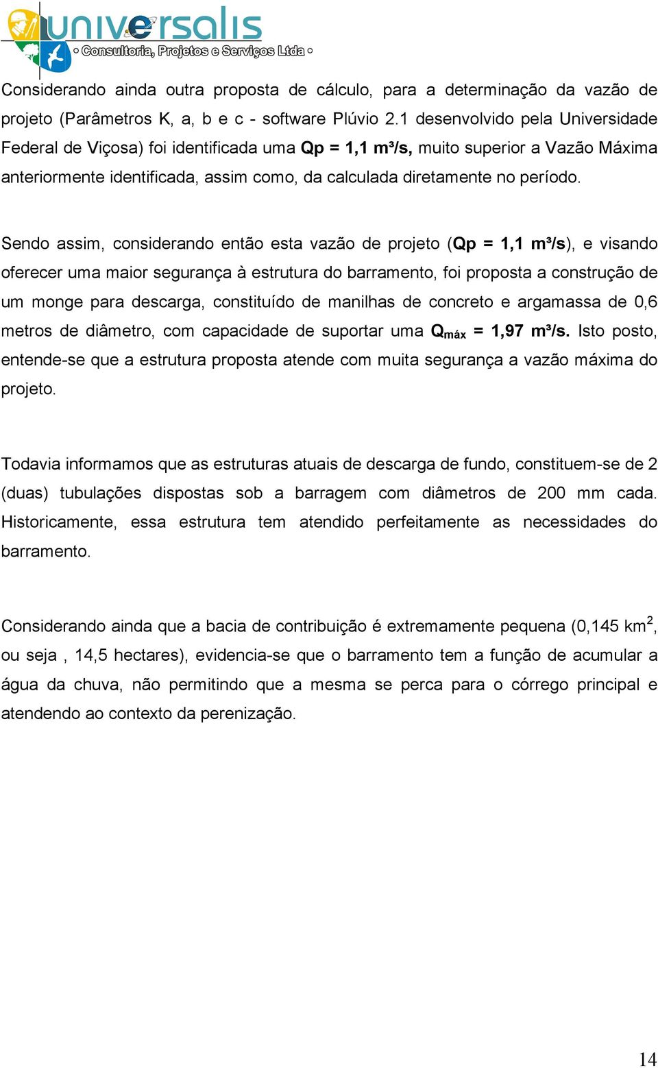 Sendo assim, considerando então esta vazão de projeto (Qp = 1,1 m³/s), e visando oferecer uma maior segurança à estrutura do barramento, foi proposta a construção de um monge para descarga,