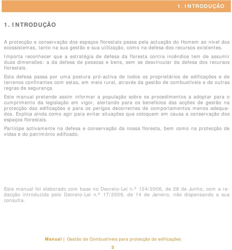 Importa reconhecer que a estratégia de defesa da floresta contra incêndios tem de assumir duas dimensões: a da defesa de pessoas e bens, sem se desvincular da defesa dos recursos florestais.