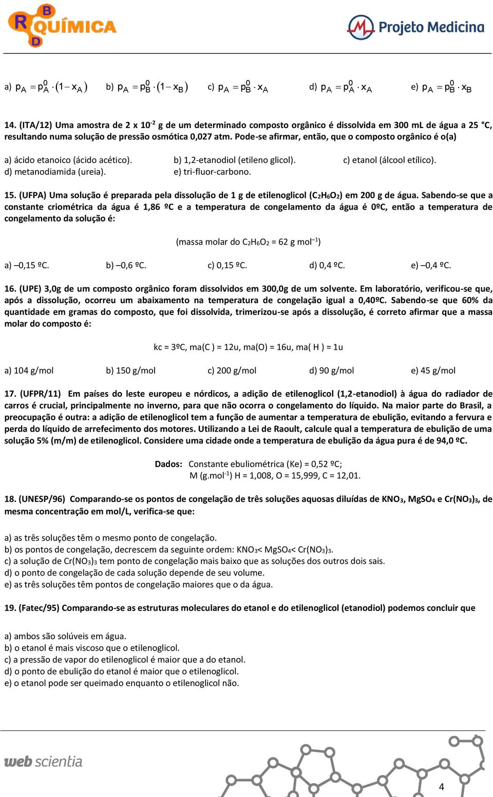 Pode-se afirmar, então, que o composto orgânico é o(a) a) ácido etanoico (ácido acético). b) 1,2-etanodiol (etileno glicol). c) etanol (álcool etílico). d) metanodiamida (ureia). e) tri-fluor-carbono.