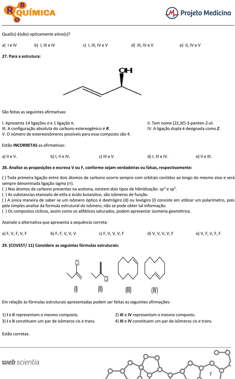 O número de estereoisômeros possíveis para esse composto são 4. Estão INCORRETAS as afirmativas: a) II e V. b) I, II e IV. c) III e V. d) I, III e IV. e) II e III. 28.