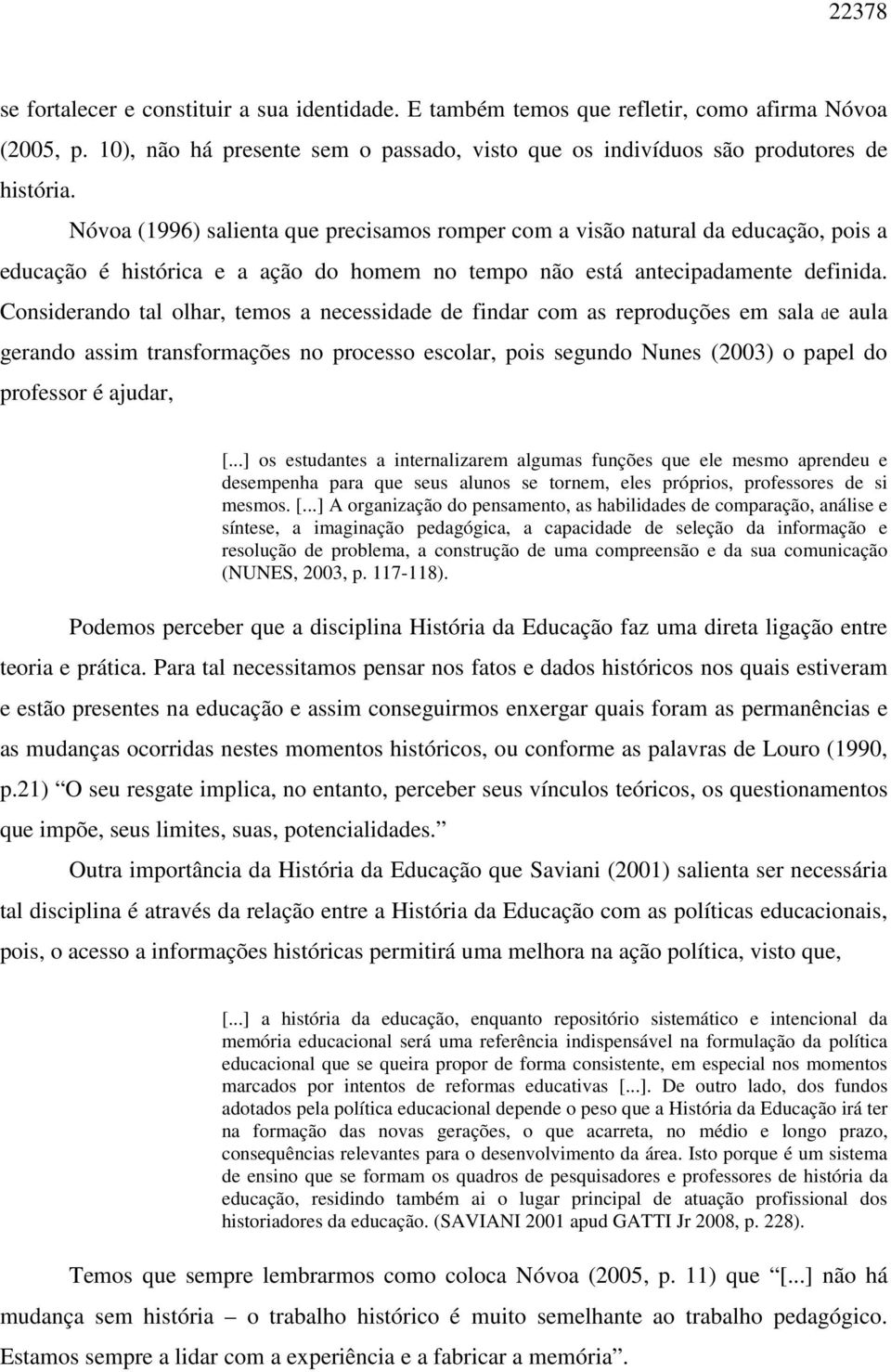 Considerando tal olhar, temos a necessidade de findar com as reproduções em sala de aula gerando assim transformações no processo escolar, pois segundo Nunes (2003) o papel do professor é ajudar, [.