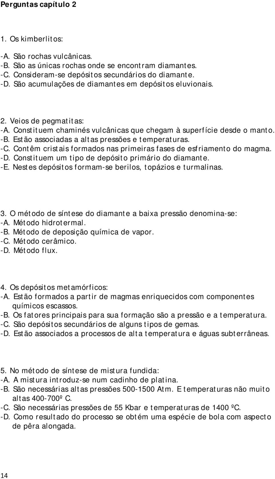 Estão associadas a altas pressões e temperaturas. -C. Contêm cristais formados nas primeiras fases de esfriamento do magma. -D. Constituem um tipo de depósito primário do diamante. -E.