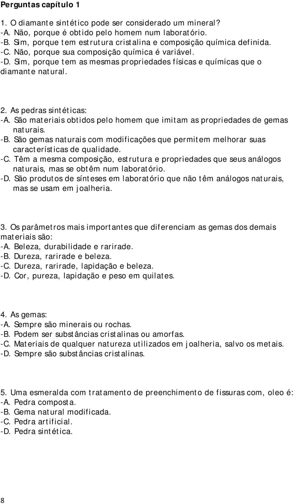 Sim, porque tem as mesmas propriedades físicas e químicas que o diamante natural. 2. As pedras sintéticas: -A. São materiais obtidos pelo homem que imitam as propriedades de gemas naturais. -B.