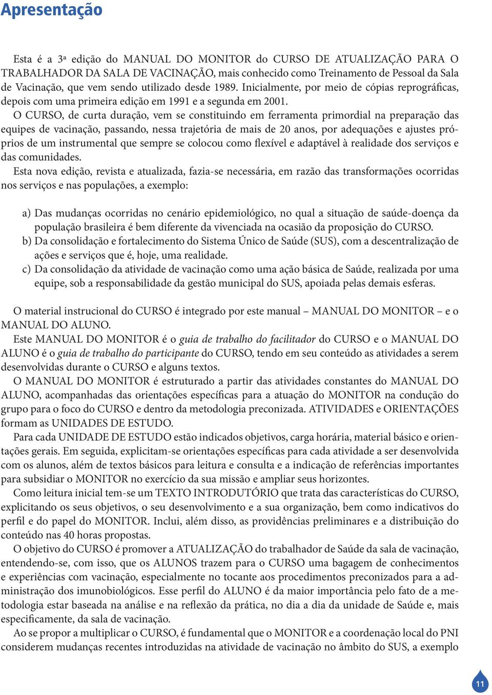 O CURSO, de curta duração, vem se constituindo em ferramenta primordial na preparação das equipes de vacinação, passando, nessa trajetória de mais de 20 anos, por adequações e ajustes próprios de um